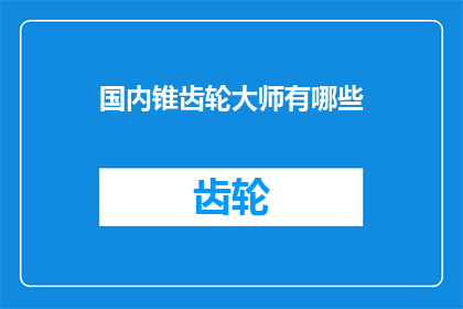 国内锥齿轮大师有哪些(国内锥齿轮领域的顶尖大师有哪些？)