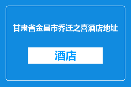 甘肃省金昌市乔迁之喜酒店地址(甘肃省金昌市乔迁之喜酒店的详细地址是什么？)