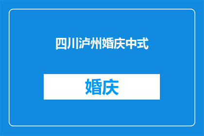四川泸州婚庆中式(四川泸州婚庆中式：您是否了解其独特的魅力与文化内涵？)