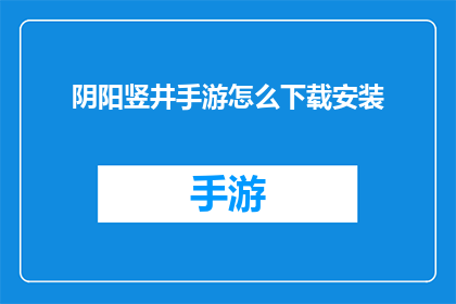阴阳竖井手游怎么下载安装(如何正确下载并安装阴阳竖井手游？)