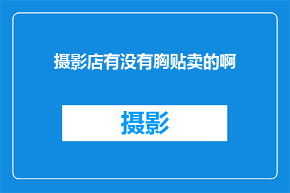 摄影店有没有胸贴卖的啊(摄影店是否提供胸贴销售服务？)