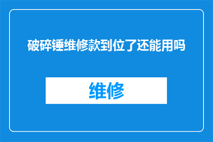 破碎锤维修款到位了还能用吗(破碎锤维修款已到位，设备是否仍可继续使用？)