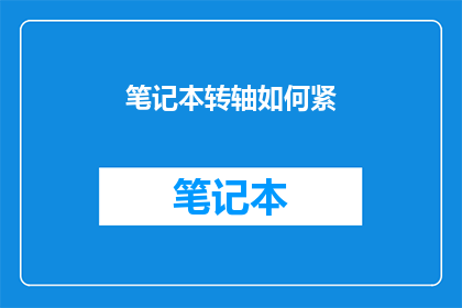 笔记本转轴如何紧(笔记本转轴紧固技巧：如何有效提升笔记本的耐用性和稳定性？)