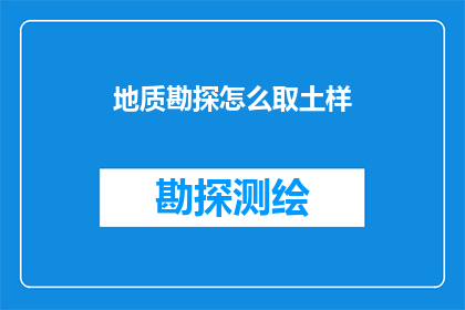 地质勘探怎么取土样(如何正确进行地质勘探以获取准确的土壤样本？)