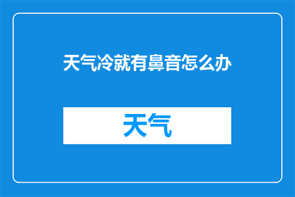 天气冷就有鼻音怎么办(面对寒冷天气时，如何有效避免鼻音问题？)