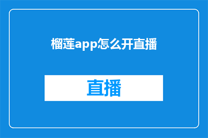 榴莲app怎么开直播(如何开启榴莲APP的直播功能？)
