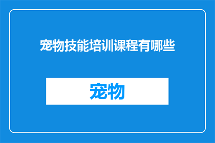 宠物技能培训课程有哪些(宠物技能培训课程有哪些？)