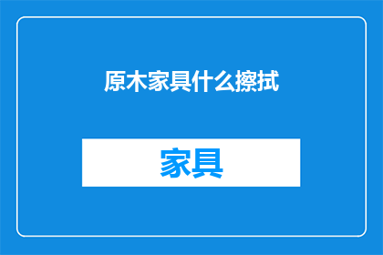 原木家具什么擦拭(如何正确擦拭原木家具？)