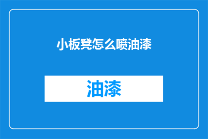 小板凳怎么喷油漆(如何正确使用小板凳喷油漆？)