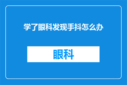 学了眼科发现手抖怎么办(学习了眼科知识后，手抖问题该如何解决？)