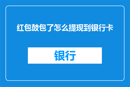 红包鼓包了怎么提现到银行卡(如何将红包中的资金安全提现至银行卡？)