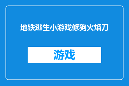 地铁逃生小游戏修狗火焰刀(地铁逃生游戏：修狗火焰刀，你敢挑战吗？)