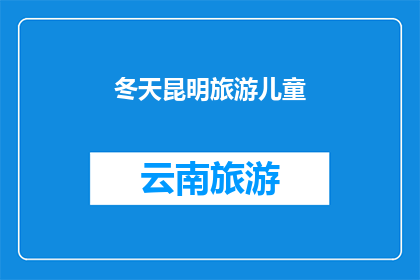 冬天昆明旅游儿童(冬季时节，昆明旅游是否适合带儿童前往？)