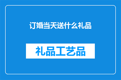 订婚当天送什么礼品(在订婚的喜庆日子里，选择一份恰当的礼品是表达爱意和祝福的重要方式那么，对于即将步入婚姻殿堂的新人而言，订婚当天应该送什么礼品呢？这个问题值得我们深思熟虑)