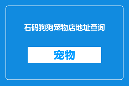 石码狗狗宠物店地址查询(您是否在寻找石码地区狗狗宠物店的确切地址？)