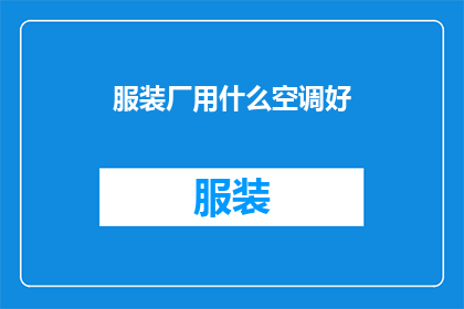服装厂用什么空调好(服装厂应如何选择合适的空调系统？)
