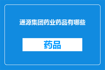 通源集团药业药品有哪些(通源集团药业药品有哪些？)
