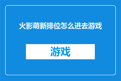 火影萌新排位怎么进去游戏(新手玩家如何顺利进入火影忍者排位赛？)