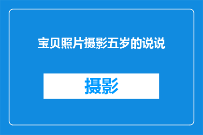宝贝照片摄影五岁的说说(宝贝五岁的照片如何拍摄才能更吸引人？)