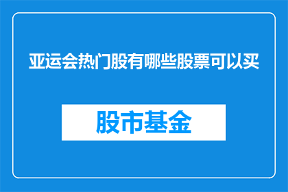 亚运会热门股有哪些股票可以买(亚运会热潮下，投资者应关注哪些热门股票？)