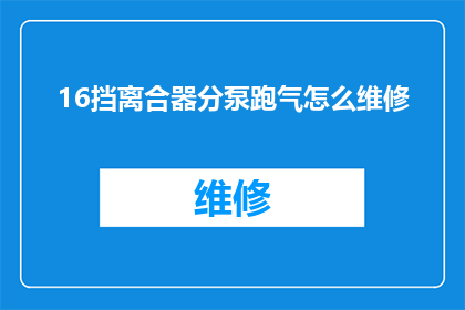 16挡离合器分泵跑气怎么维修(如何修理16挡离合器分泵跑气问题？)