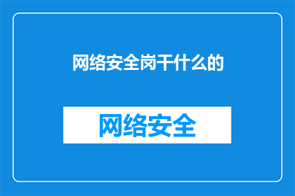 网络安全岗干什么的(网络安全岗的职责是什么？)