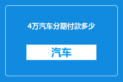 4万汽车分期付款多少(4万汽车分期付款的金额是多少？)