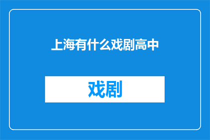 上海有什么戏剧高中(上海戏剧高中的多样性与特色：探索其教育模式与成就)