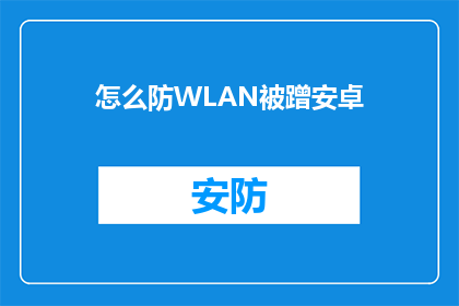 怎么防WLAN被蹭安卓(如何有效防止安卓设备遭受WLAN网络蹭网攻击？)