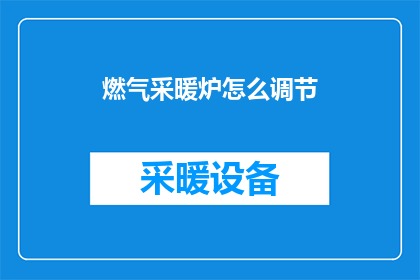 燃气采暖炉怎么调节(如何精确调节燃气采暖炉以确保最佳供暖效果？)