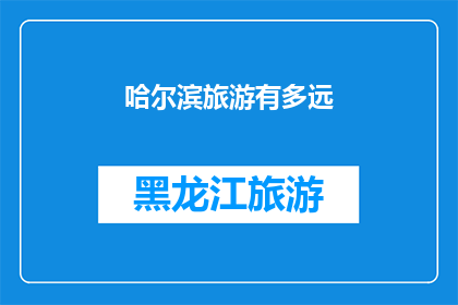 哈尔滨旅游有多远(哈尔滨旅游的距离有多远？)