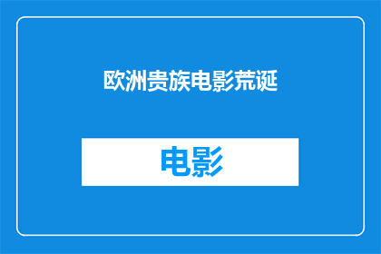 欧洲贵族电影荒诞(欧洲贵族电影中的荒诞元素：一种探索历史与现实交织的叙事手法？)