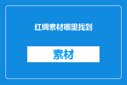 红绸素材哪里找到(如何寻找红绸素材？)