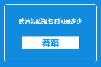 武清舞蹈报名时间是多少(武清区舞蹈艺术培训报名的截止时间是什么时候？)