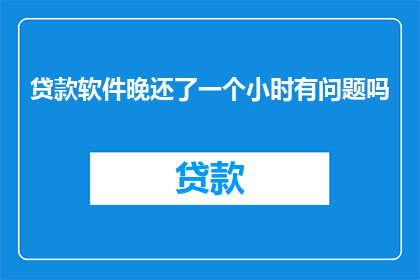 贷款软件晚还了一个小时有问题吗(贷款软件晚还一个小时，是否会影响信用评分？)