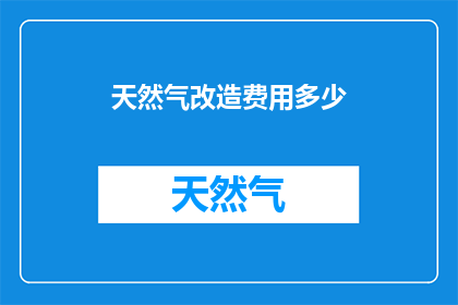 天然气改造费用多少(您是否好奇，进行天然气改造所需的费用究竟有多少？)