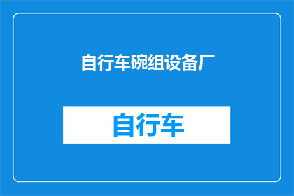 自行车碗组设备厂(自行车碗组设备厂：您是否了解其独特的技术与应用？)