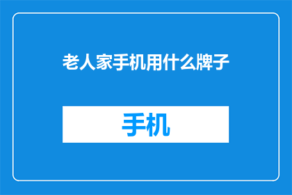 老人家手机用什么牌子(老人家的手机选择：哪个品牌最适合老年用户？)