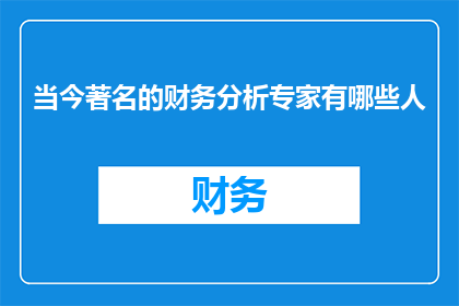 当今著名的财务分析专家有哪些人(当今有哪些著名的财务分析专家？)