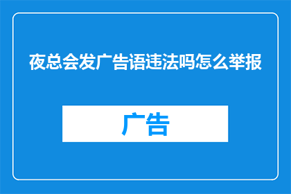 夜总会发广告语违法吗怎么举报(夜总会发布广告是否违法？如何举报此类违规行为？)