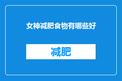 女神减肥食物有哪些好(女神们，你们知道哪些食物可以帮助你们减肥吗？)