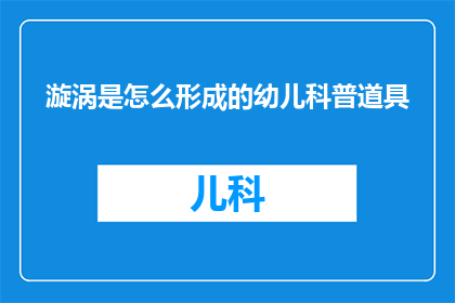 漩涡是怎么形成的幼儿科普道具(漩涡是如何形成的？幼儿科普道具中蕴含的科学奥秘)