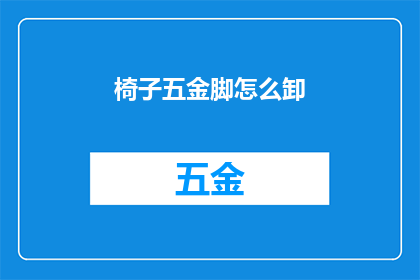 椅子五金脚怎么卸(如何安全地拆卸椅子的五金脚？)