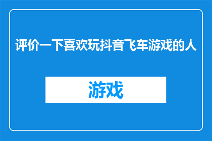 评价一下喜欢玩抖音飞车游戏的人(你会如何评价那些热衷于玩抖音飞车游戏的人吗？)