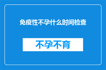 免疫性不孕什么时间检查(何时进行免疫性不孕检查？)