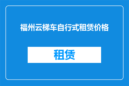 福州云梯车自行式租赁价格(福州云梯车自行式租赁价格是多少？)
