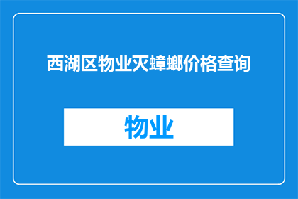 西湖区物业灭蟑螂价格查询(如何查询西湖区物业灭蟑螂服务的价格？)