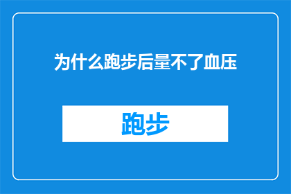 为什么跑步后量不了血压(为什么跑步后量血压？这一疑问句类型的长标题，旨在探讨在跑步之后测量血压的可行性及其背后的原因它不仅反映了人们对健康生活方式的关注，也体现了对科学知识的渴望和对健康信息的求证通过这样的标题，我们可以引发读者的思考，促使他们进一步了解跑步与血压测量之间的关联，以及如何在日常生活中更好地维护自己的健康)