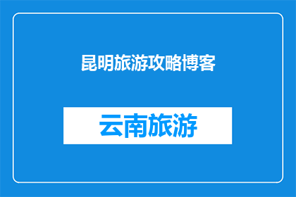 昆明旅游攻略博客(昆明旅游攻略：您是否准备好探索这座迷人的城市？)