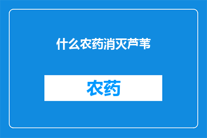 什么农药消灭芦苇(如何有效使用农药来根除芦苇？)